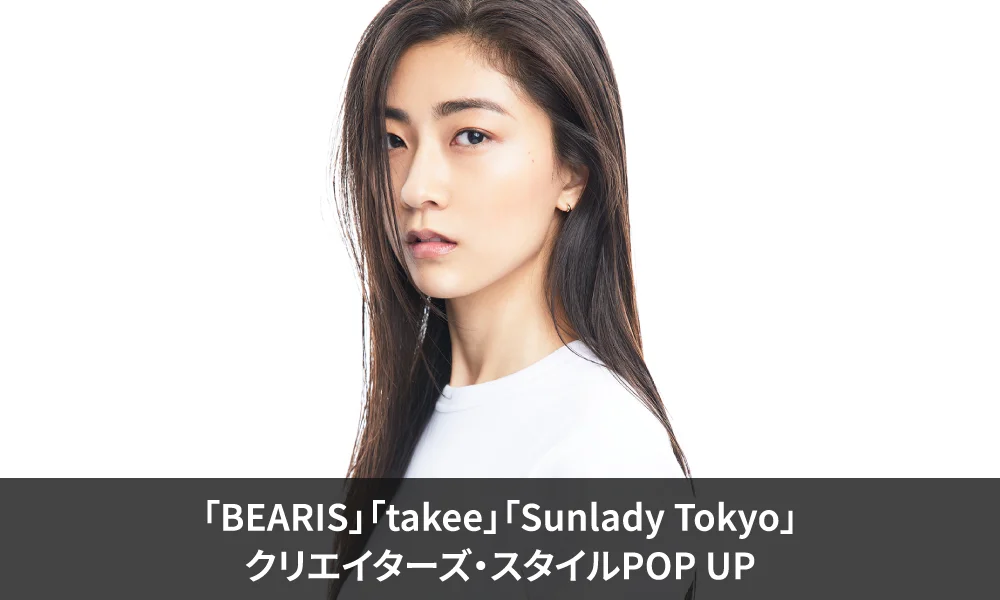 「BEARLIS」「takee」「Sunlady Tokyo」クリエイターズ・スタイルPOP UP開催決定!