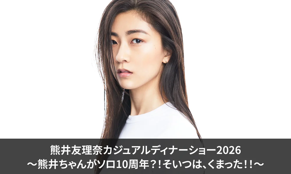 熊井友理奈カジュアルディナーショー2026~熊井ちゃんがソロ10周年?!そいつは、くまった!!~