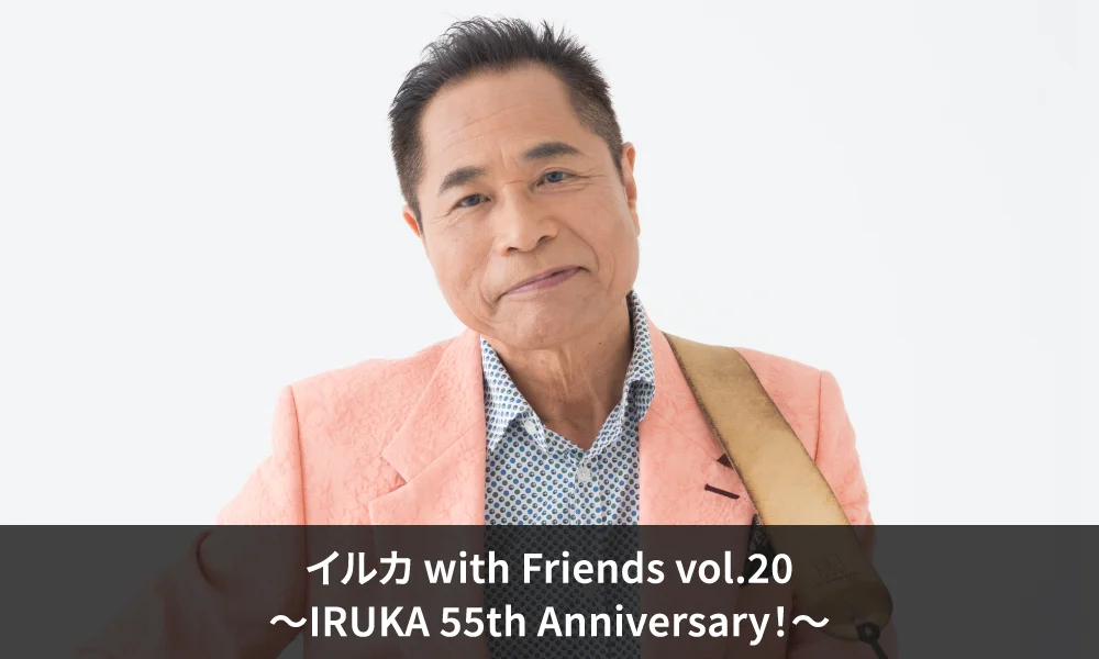 2026年7月11日(土)「イルカ with Friends vol.20 ~IRUKA 55th Anniversary!~」ゲスト出演のお知らせ!