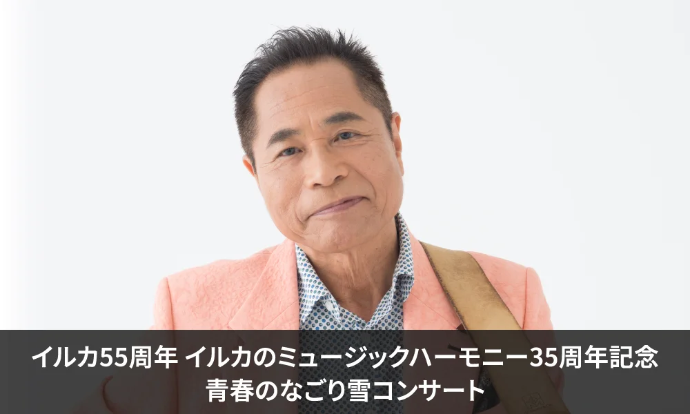 2027年1月29日(金)「イルカ55周年 イルカのミュージックハーモニー35周年記念 青春のなごり雪コンサート」出演のお知らせ!